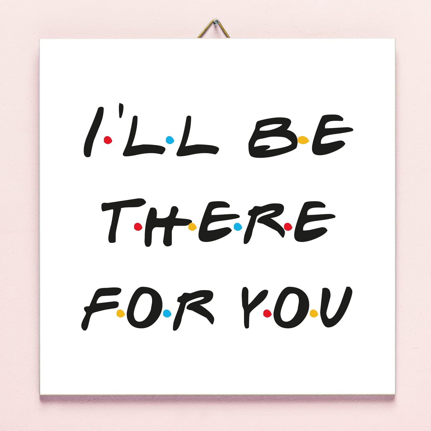 Friends I’ll Be There For You Fliese