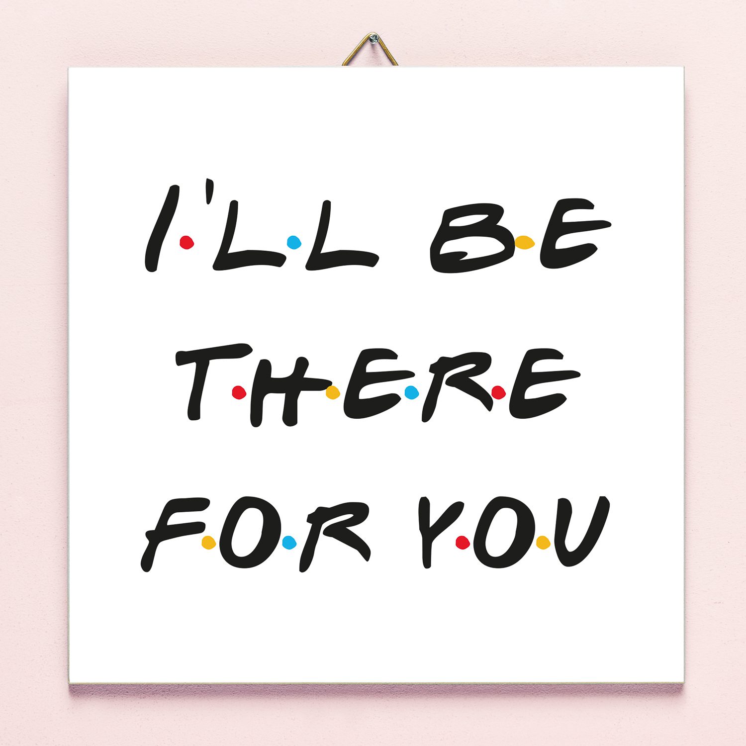 Fliese Friends I'll Be There For You