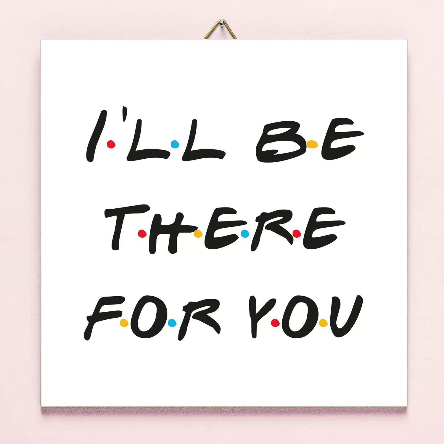 Fliese Friends I'll Be There For You